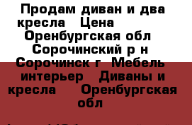 Продам диван и два кресла › Цена ­ 10 000 - Оренбургская обл., Сорочинский р-н, Сорочинск г. Мебель, интерьер » Диваны и кресла   . Оренбургская обл.